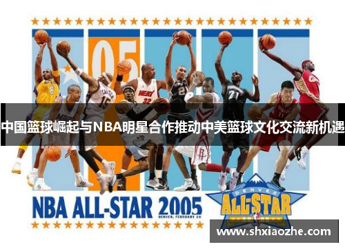 中国篮球崛起与NBA明星合作推动中美篮球文化交流新机遇