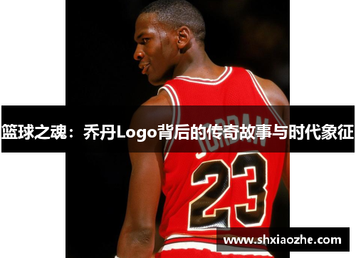 篮球之魂：乔丹Logo背后的传奇故事与时代象征